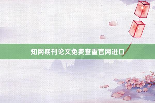 知网期刊论文免费查重官网进口