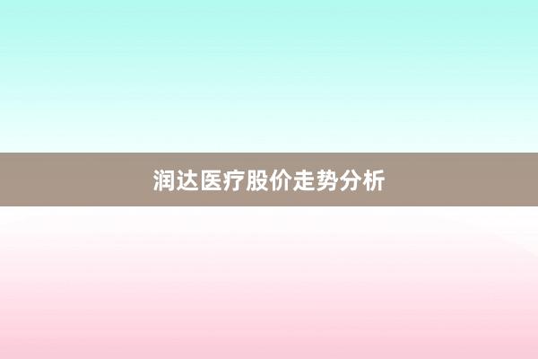 润达医疗股价走势分析