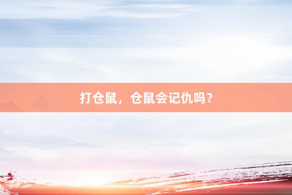 打仓鼠，仓鼠会记仇吗？